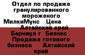 Отдел по продаже гранулированного мороженого МилкиМунс › Цена ­ 295 000 - Алтайский край, Барнаул г. Бизнес » Продажа готового бизнеса   . Алтайский край